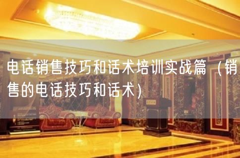 电话销售技巧和话术培训实战篇（销售的电话技巧和话术）(64)