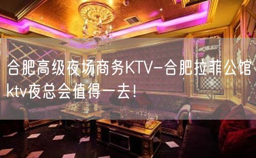 合肥高级夜场商务KTV-合肥拉菲公馆ktv夜总会值得一去！