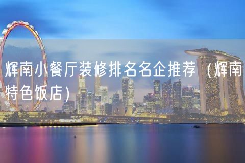 辉南小餐厅装修排名名企推荐（辉南特色饭店）(383)