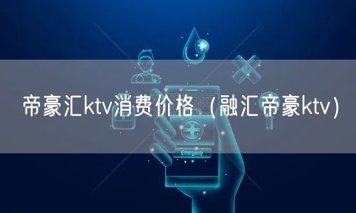 帝豪汇ktv消费价格（融汇帝豪ktv）