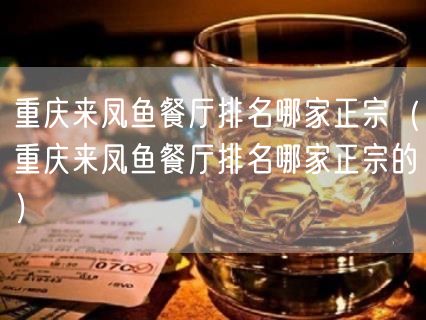 重庆来凤鱼餐厅排名哪家正宗（重庆来凤鱼餐厅排名哪家正宗的）(72)