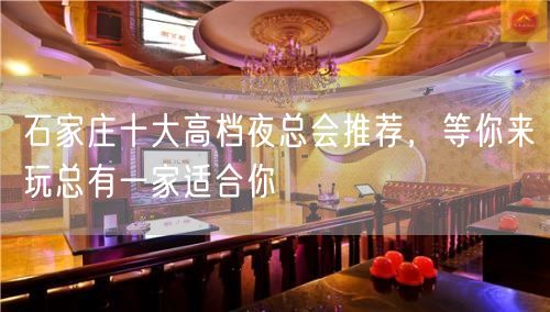 石家庄十大高档夜总会推荐，等你来玩总有一家适合你