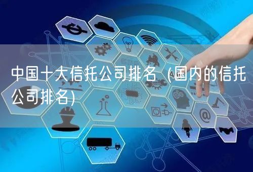 中国十大信托公司排名（国内的信托公司排名）