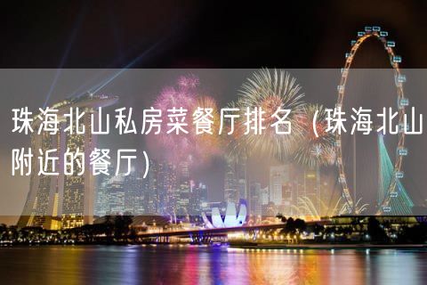 珠海北山私房菜餐厅排名（珠海北山附近的餐厅）(110)