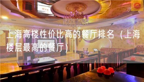 上海高楼性价比高的餐厅排名（上海楼层最高的餐厅）(4)