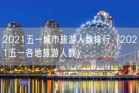 2021五一城市旅游人数排行（2021五一各地旅游人数）(17)