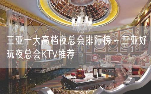 三亚十大高档夜总会排行榜－三亚好玩夜总会KTV推荐