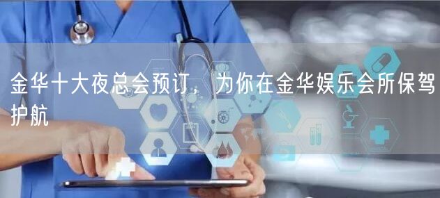 金华十大夜总会预订，为你在金华娱乐会所保驾护航