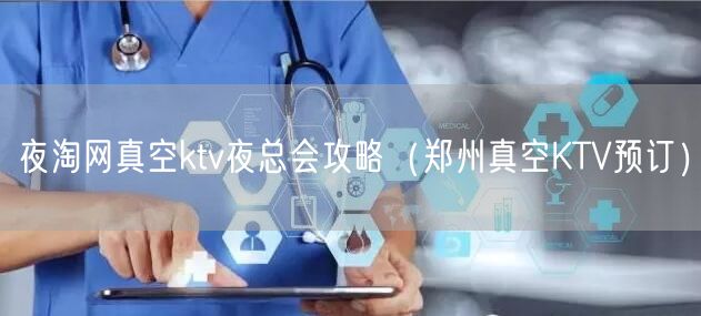夜淘网真空ktv夜总会攻略（郑州真空KTV预订）