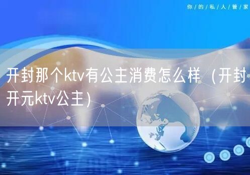 开封那个ktv有公主消费怎么样（开封开元ktv公主）