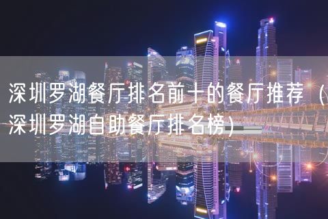深圳罗湖餐厅排名前十的餐厅推荐(深圳罗湖自助餐厅排名榜)(39)