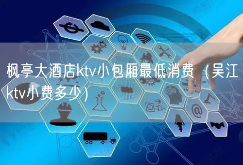枫亭大酒店ktv小包厢最低消费（吴江ktv小费多少）