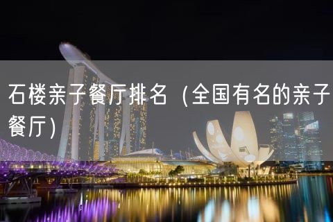 石楼亲子餐厅排名（全国有名的亲子餐厅）(46)