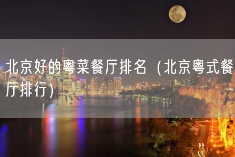 北京好的粤菜餐厅排名（北京粤式餐厅排行）(32)