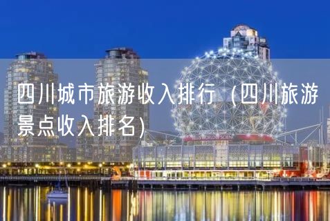 四川城市旅游收入排行（四川旅游景点收入排名）