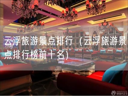 云浮旅游景点排行（云浮旅游景点排行榜前十名）(62)