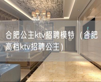 合肥公主ktv招聘模特（合肥高档ktv招聘公主）(4)