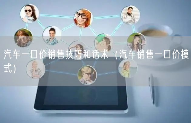 汽车一口价销售技巧和话术（汽车销售一口价模式）