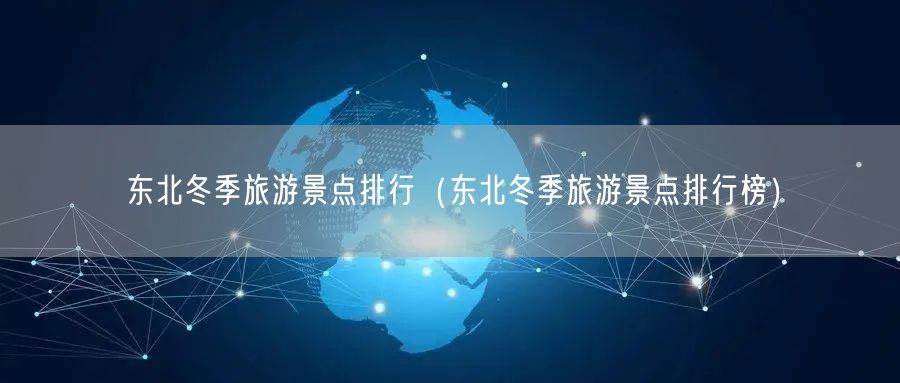 东北冬季旅游景点排行（东北冬季旅游景点排行榜）