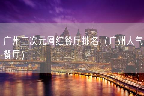 广州二次元网红餐厅排名（广州人气餐厅）(103)