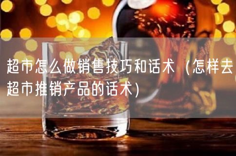超市怎么做销售技巧和话术（怎样去超市推销产品的话术）(68)