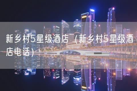 新乡村5星级酒店（新乡村5星级酒店电话）(187)