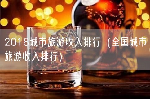 2018城市旅游收入排行（全国城市旅游收入排行）(32)
