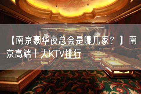 【南京豪华夜总会是哪几家？】南京高端十大KTV排行