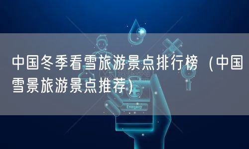 中国冬季看雪旅游景点排行榜（中国雪景旅游景点推荐）