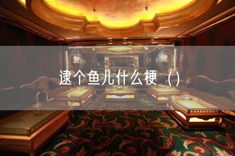 逮个鱼儿什么梗（）(7)
