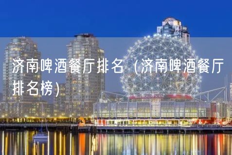 济南啤酒餐厅排名（济南啤酒餐厅排名榜）(64)