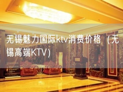 无锡魅力国际ktv消费价格（无锡高端KTV）(7)