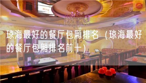 琼海最好的餐厅包厢排名（琼海最好的餐厅包厢排名前十）(74)