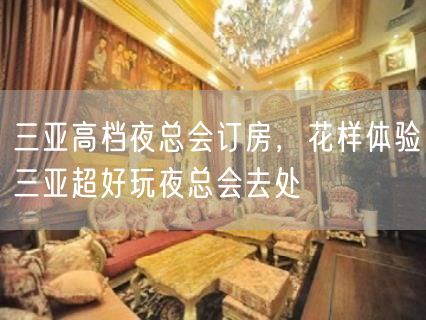 三亚高档夜总会订房，花样体验三亚超好玩夜总会去处