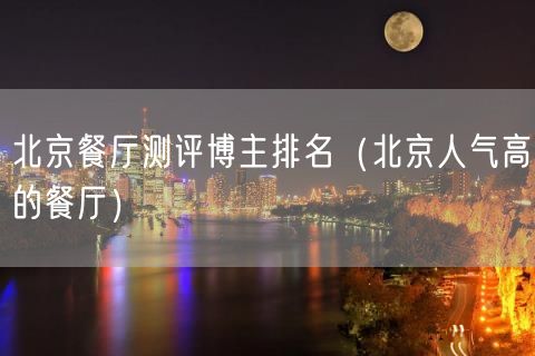 北京餐厅测评博主排名（北京人气高的餐厅）(54)