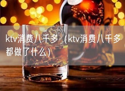 ktv消费八千多（ktv消费八千多都做了什么）(6)