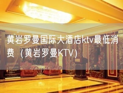 黄岩罗曼国际大酒店ktv最低消费（黄岩罗曼KTV）(67)