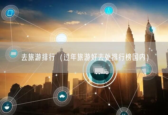 去旅游排行（过年旅游好去处排行榜国内）