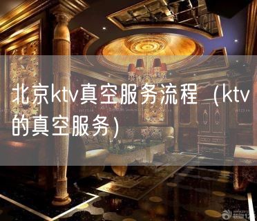 北京ktv真空服务流程（ktv的真空服务）(66)