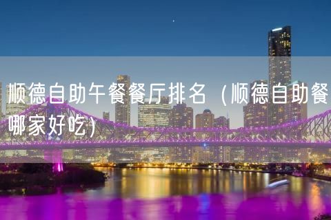 顺德自助午餐餐厅排名（顺德自助餐哪家好吃）(14)