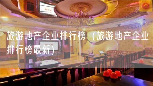 旅游地产企业排行榜（旅游地产企业排行榜最新）(111)