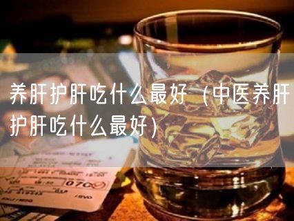 养肝护肝吃什么最好（中医养肝护肝吃什么最好）(0)