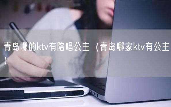 青岛哪的ktv有陪唱公主（青岛哪家ktv有公主）