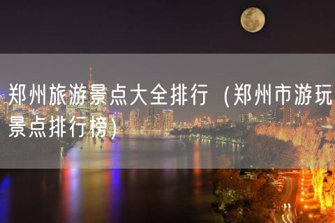 郑州旅游景点大全排行（郑州市游玩景点排行榜）(84)