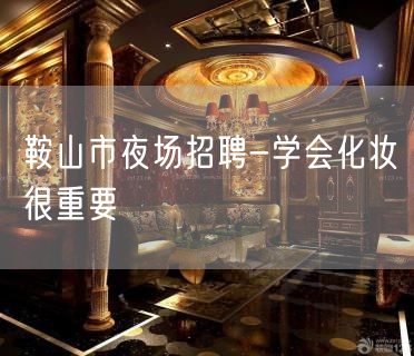鞍山市夜场招聘-学会化妆很重要