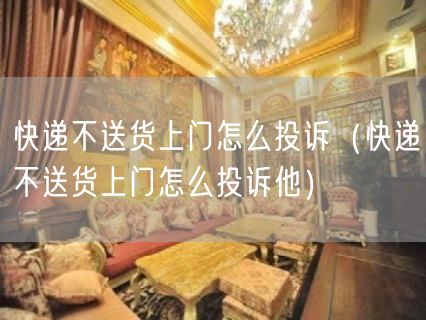 快递不送货上门怎么投诉（快递不送货上门怎么投诉他）