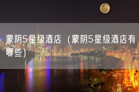 蒙阴5星级酒店（蒙阴5星级酒店有哪些）(5)