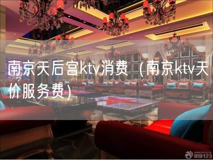 南京天后宫ktv消费（南京ktv天价服务费）(0)