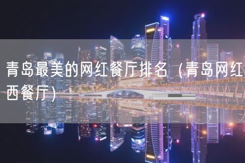 青岛最美的网红餐厅排名（青岛网红西餐厅）