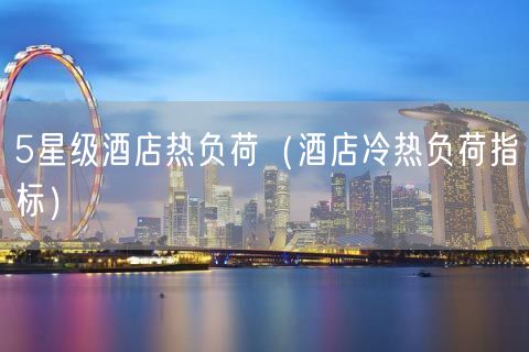 5星级酒店热负荷（酒店冷热负荷指标）